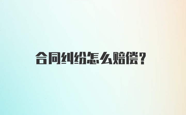 合同纠纷怎么赔偿？