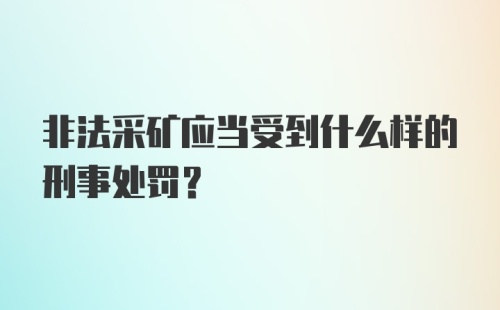 非法采矿应当受到什么样的刑事处罚？