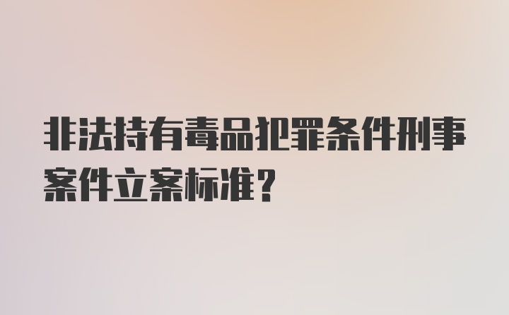 非法持有毒品犯罪条件刑事案件立案标准？