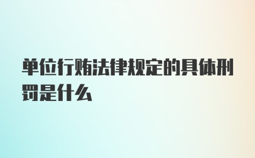 单位行贿法律规定的具体刑罚是什么