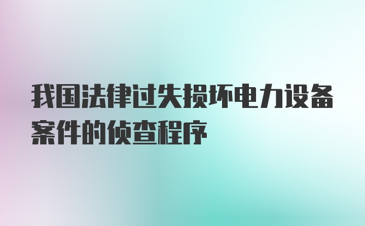 我国法律过失损坏电力设备案件的侦查程序