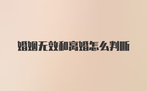 婚姻无效和离婚怎么判断