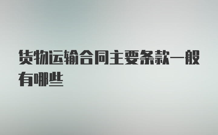 货物运输合同主要条款一般有哪些