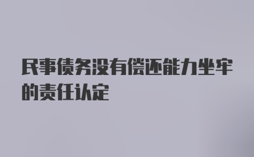 民事债务没有偿还能力坐牢的责任认定