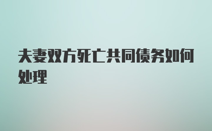 夫妻双方死亡共同债务如何处理