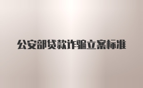 公安部贷款诈骗立案标准