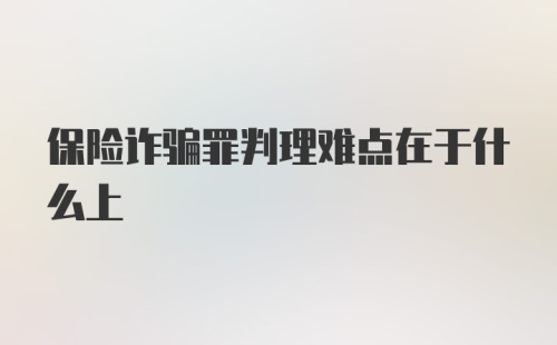 保险诈骗罪判理难点在于什么上