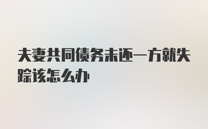 夫妻共同债务未还一方就失踪该怎么办