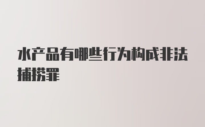 水产品有哪些行为构成非法捕捞罪