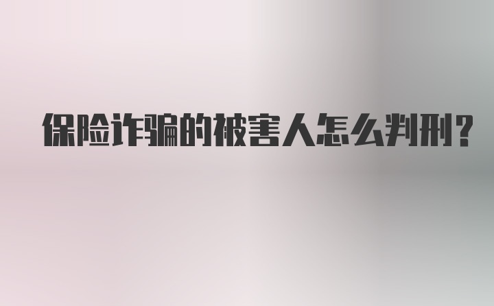 保险诈骗的被害人怎么判刑？