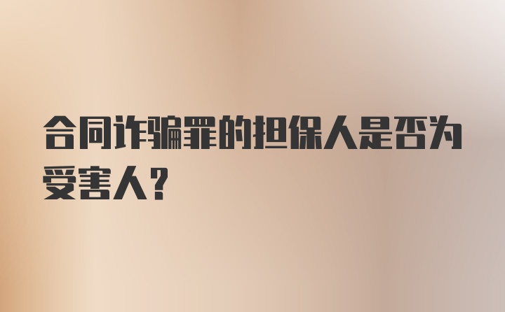 合同诈骗罪的担保人是否为受害人?