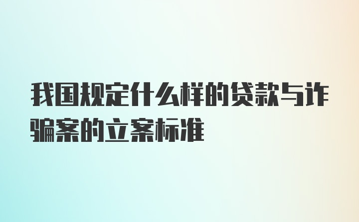 我国规定什么样的贷款与诈骗案的立案标准