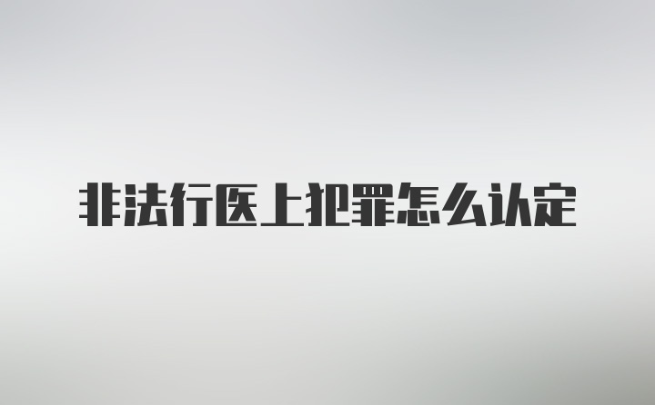 非法行医上犯罪怎么认定