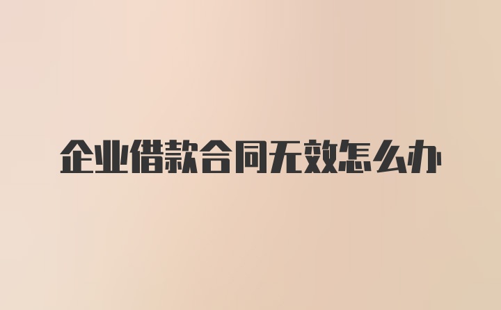 企业借款合同无效怎么办