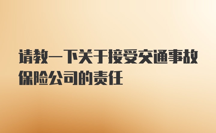 请教一下关于接受交通事故保险公司的责任