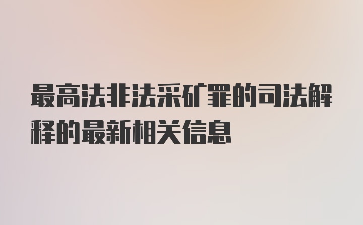 最高法非法采矿罪的司法解释的最新相关信息