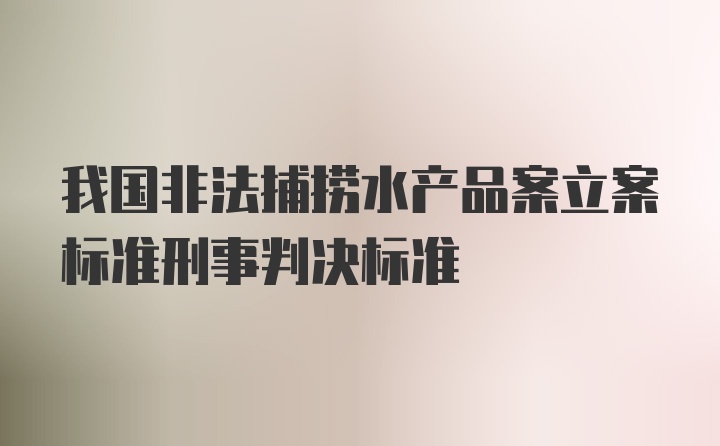 我国非法捕捞水产品案立案标准刑事判决标准