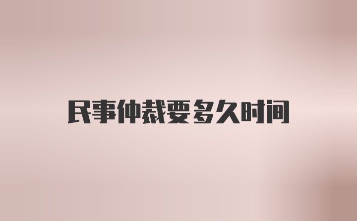 民事仲裁要多久时间