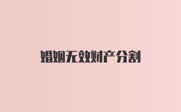 婚姻无效财产分割