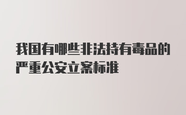 我国有哪些非法持有毒品的严重公安立案标准