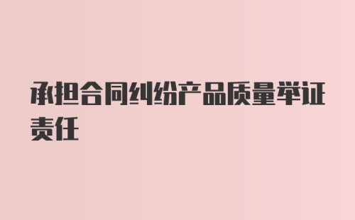 承担合同纠纷产品质量举证责任