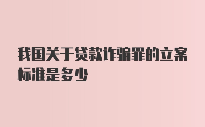 我国关于贷款诈骗罪的立案标准是多少