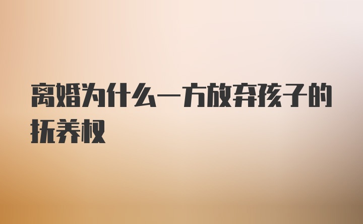 离婚为什么一方放弃孩子的抚养权