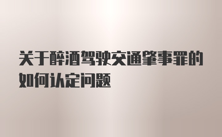 关于醉酒驾驶交通肇事罪的如何认定问题