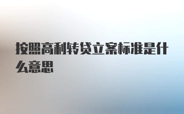 按照高利转贷立案标准是什么意思