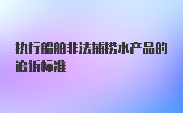 执行船舶非法捕捞水产品的追诉标准