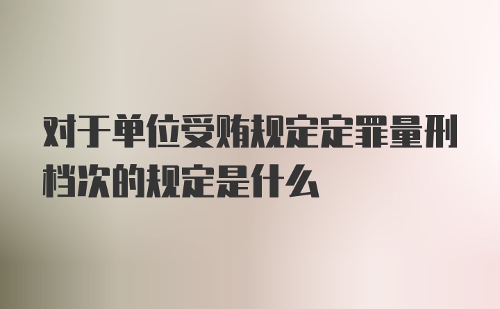 对于单位受贿规定定罪量刑档次的规定是什么