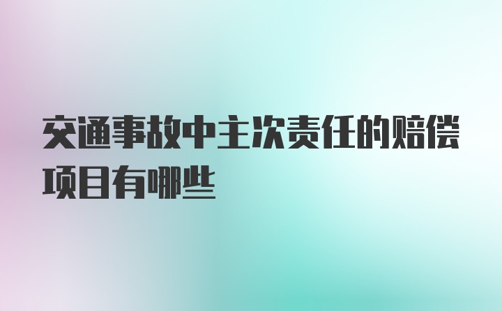 交通事故中主次责任的赔偿项目有哪些