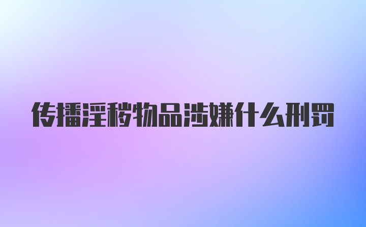 传播淫秽物品涉嫌什么刑罚