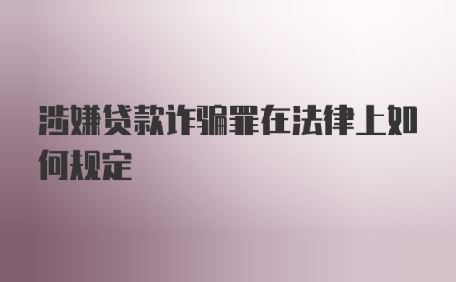 涉嫌贷款诈骗罪在法律上如何规定