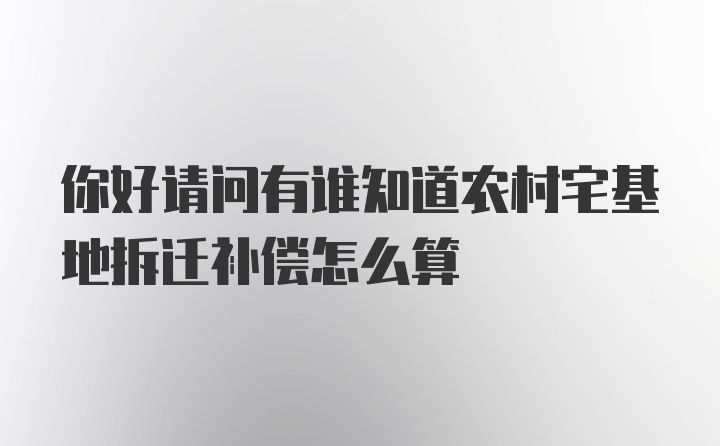 你好请问有谁知道农村宅基地拆迁补偿怎么算