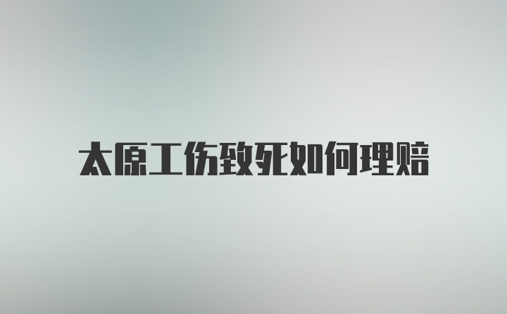 太原工伤致死如何理赔