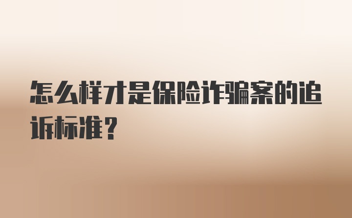 怎么样才是保险诈骗案的追诉标准？