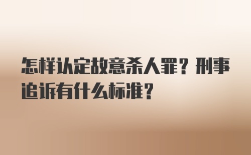 怎样认定故意杀人罪？刑事追诉有什么标准？