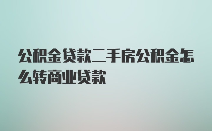 公积金贷款二手房公积金怎么转商业贷款