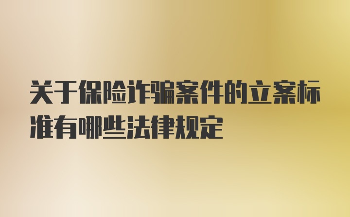 关于保险诈骗案件的立案标准有哪些法律规定