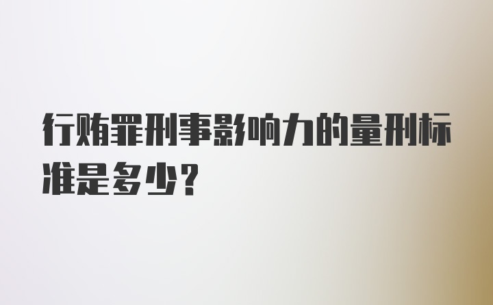 行贿罪刑事影响力的量刑标准是多少?