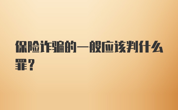 保险诈骗的一般应该判什么罪？