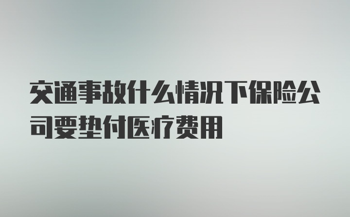 交通事故什么情况下保险公司要垫付医疗费用