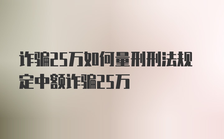 诈骗25万如何量刑刑法规定中额诈骗25万