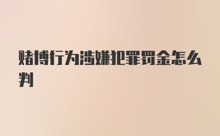 赌博行为涉嫌犯罪罚金怎么判