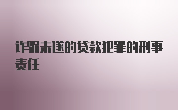 诈骗未遂的贷款犯罪的刑事责任