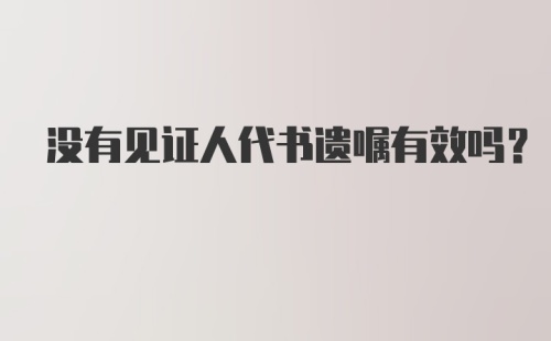 没有见证人代书遗嘱有效吗？