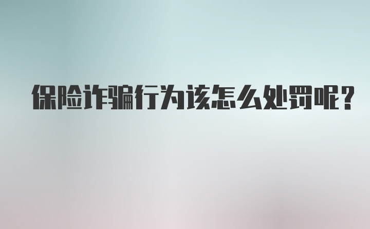 保险诈骗行为该怎么处罚呢？