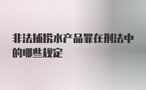 非法捕捞水产品罪在刑法中的哪些规定