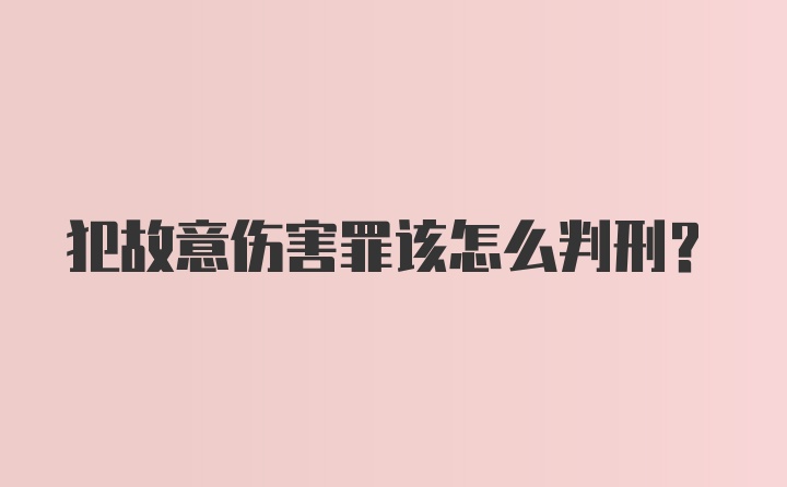 犯故意伤害罪该怎么判刑？